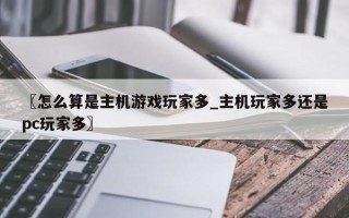 〖怎么算是主机游戏玩家多_主机玩家多还是pc玩家多〗