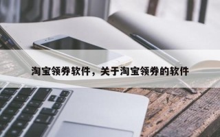 淘宝领券软件，关于淘宝领券的软件