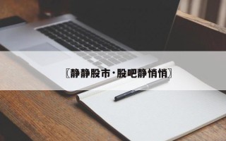〖静静股市·股吧静悄悄〗