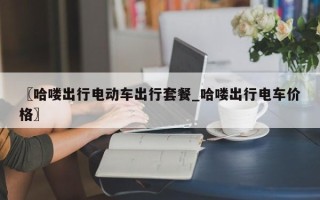 〖哈喽出行电动车出行套餐_哈喽出行电车价格〗