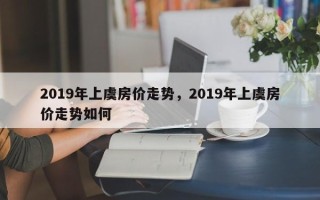 2019年上虞房价走势，2019年上虞房价走势如何