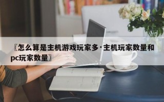 〖怎么算是主机游戏玩家多·主机玩家数量和pc玩家数量〗